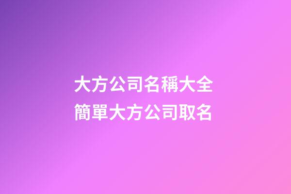 大方公司名稱大全 簡單大方公司取名-第1張-公司起名-玄機派
